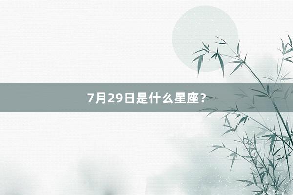 7月29日是什么星座？