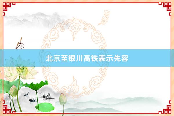 北京至银川高铁表示先容