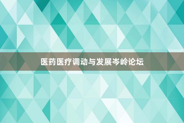 医药医疗调动与发展岑岭论坛