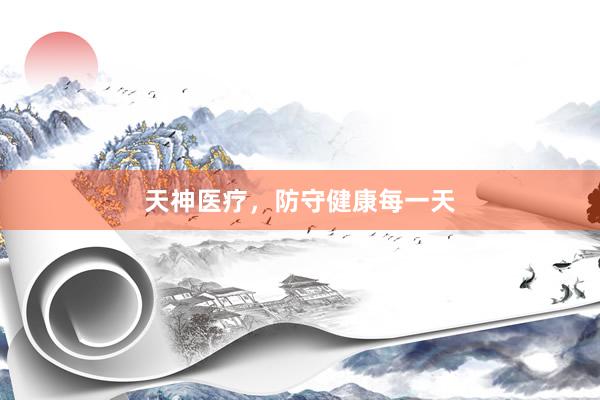 天神医疗，防守健康每一天