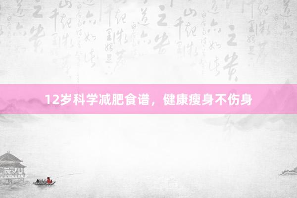 12岁科学减肥食谱，健康瘦身不伤身